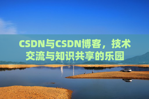 CSDN与CSDN博客，技术交流与知识共享的乐园