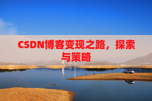 CSDN博客变现之路，探索与策略
